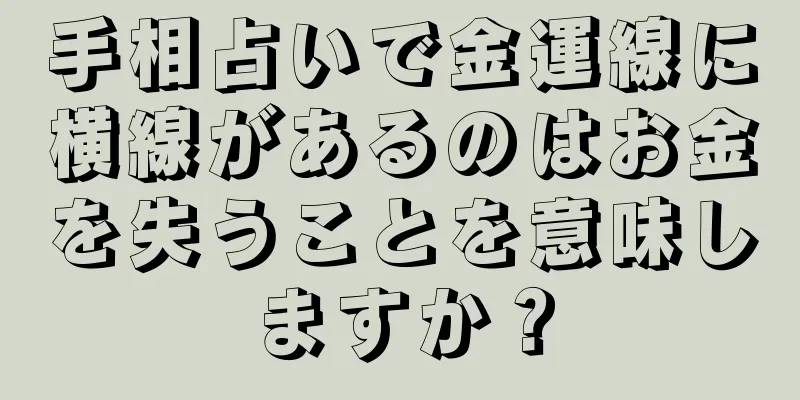 手相占いで金運線に横線があるのはお金を失うことを意味しますか？