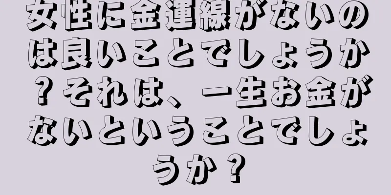 女性に金運線がないのは良いことでしょうか？それは、一生お金がないということでしょうか？