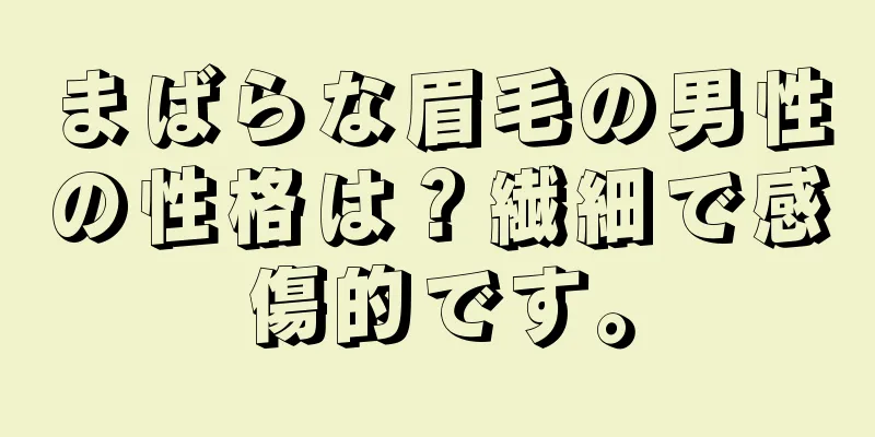 まばらな眉毛の男性の性格は？繊細で感傷的です。