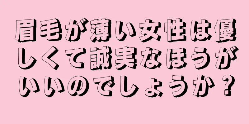 眉毛が薄い女性は優しくて誠実なほうがいいのでしょうか？