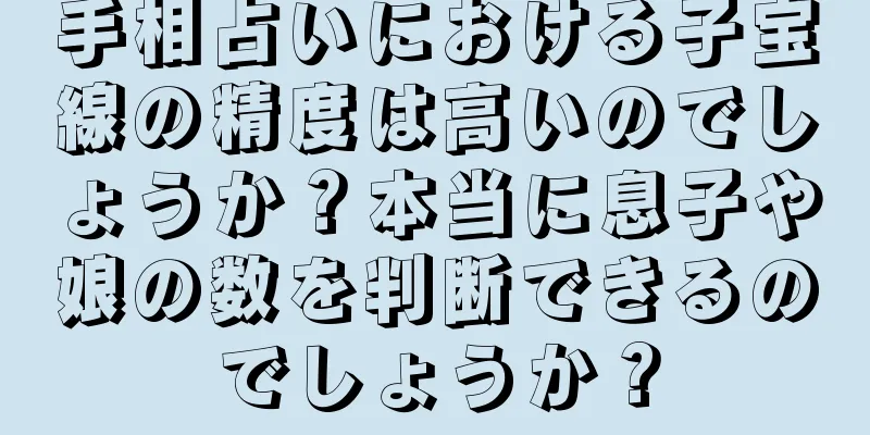 手相占いにおける子宝線の精度は高いのでしょうか？本当に息子や娘の数を判断できるのでしょうか？