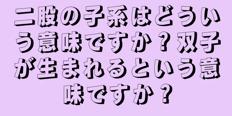 二股の子系はどういう意味ですか？双子が生まれるという意味ですか？