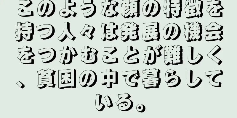 このような顔の特徴を持つ人々は発展の機会をつかむことが難しく、貧困の中で暮らしている。