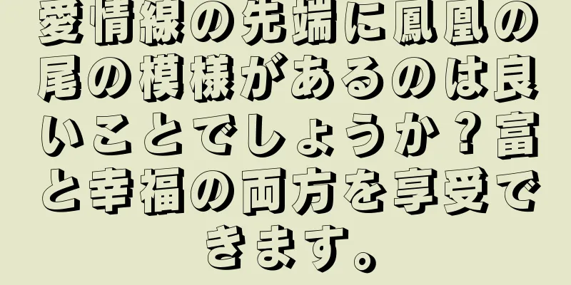 愛情線の先端に鳳凰の尾の模様があるのは良いことでしょうか？富と幸福の両方を享受できます。