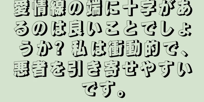 愛情線の端に十字があるのは良いことでしょうか? 私は衝動的で、悪者を引き寄せやすいです。