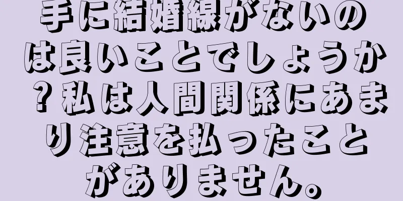 手に結婚線がないのは良いことでしょうか？私は人間関係にあまり注意を払ったことがありません。