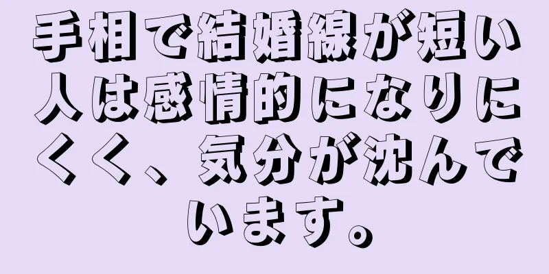 手相で結婚線が短い人は感情的になりにくく、気分が沈んでいます。