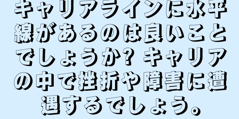 キャリアラインに水平線があるのは良いことでしょうか? キャリアの中で挫折や障害に遭遇するでしょう。