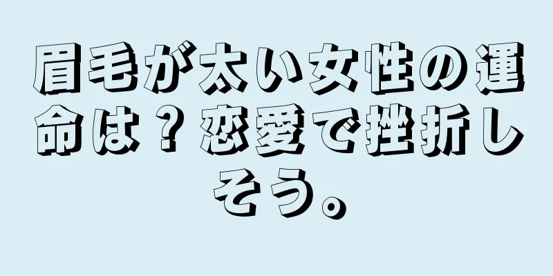 眉毛が太い女性の運命は？恋愛で挫折しそう。