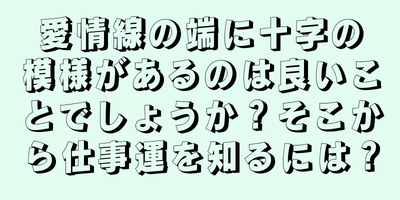 愛情線の端に十字の模様があるのは良いことでしょうか？そこから仕事運を知るには？