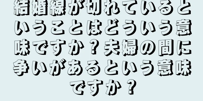 結婚線が切れているということはどういう意味ですか？夫婦の間に争いがあるという意味ですか？