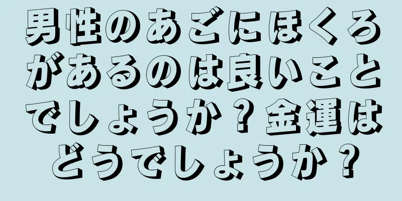 男性のあごにほくろがあるのは良いことでしょうか？金運はどうでしょうか？