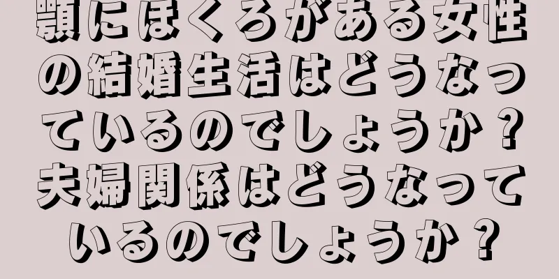 顎にほくろがある女性の結婚生活はどうなっているのでしょうか？夫婦関係はどうなっているのでしょうか？