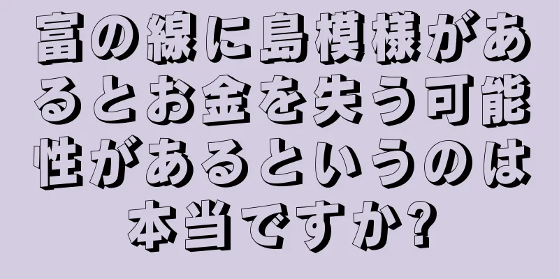 富の線に島模様があるとお金を失う可能性があるというのは本当ですか?