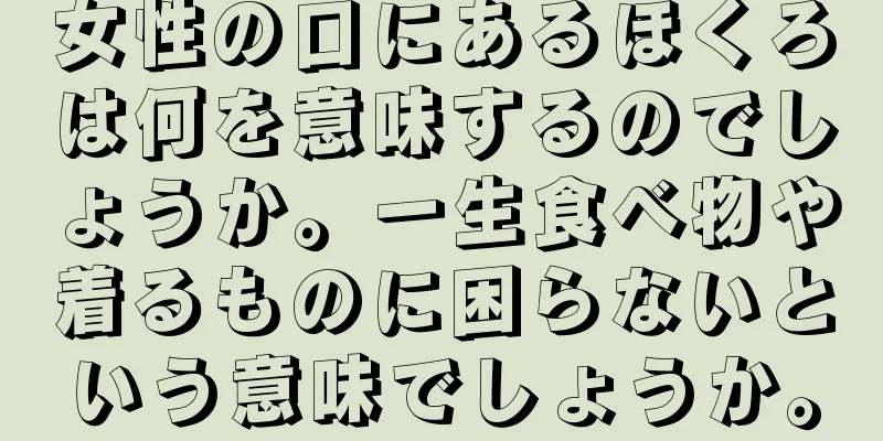 女性の口にあるほくろは何を意味するのでしょうか。一生食べ物や着るものに困らないという意味でしょうか。