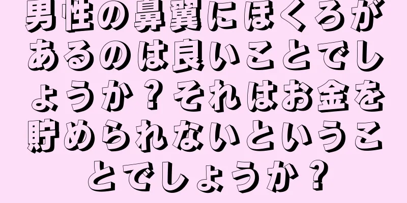 男性の鼻翼にほくろがあるのは良いことでしょうか？それはお金を貯められないということでしょうか？