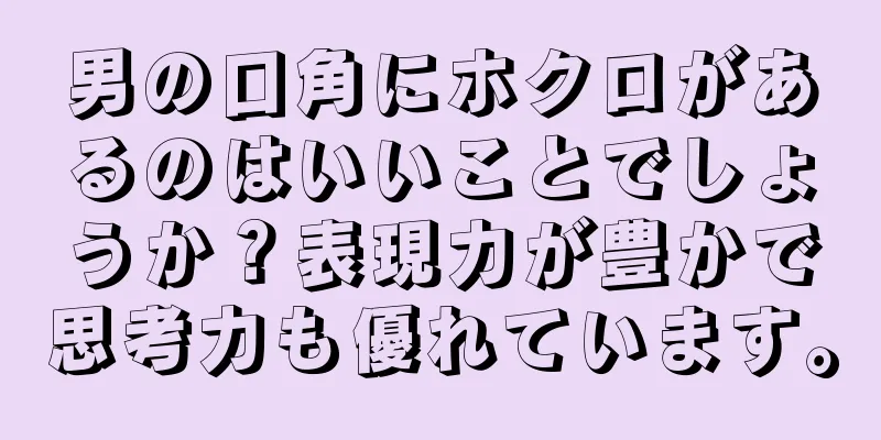 男の口角にホクロがあるのはいいことでしょうか？表現力が豊かで思考力も優れています。