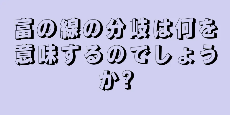 富の線の分岐は何を意味するのでしょうか?