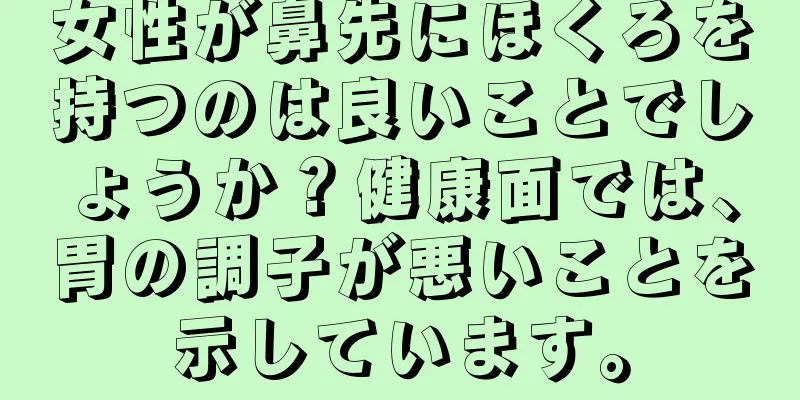 女性が鼻先にほくろを持つのは良いことでしょうか？健康面では、胃の調子が悪いことを示しています。