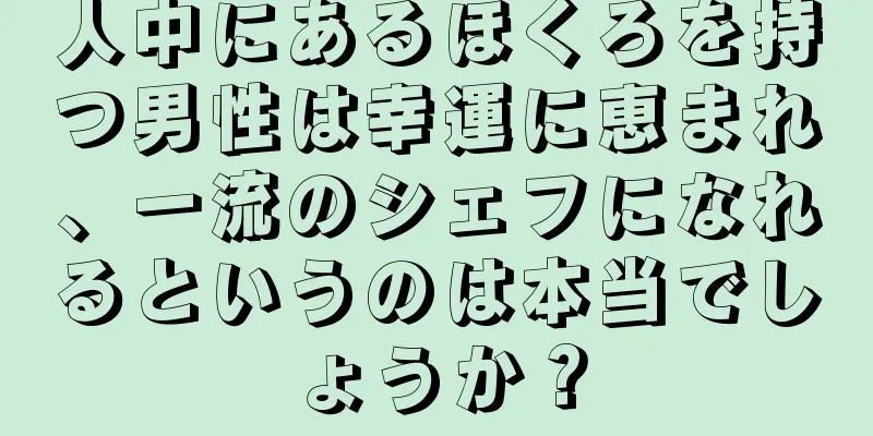 人中にあるほくろを持つ男性は幸運に恵まれ、一流のシェフになれるというのは本当でしょうか？