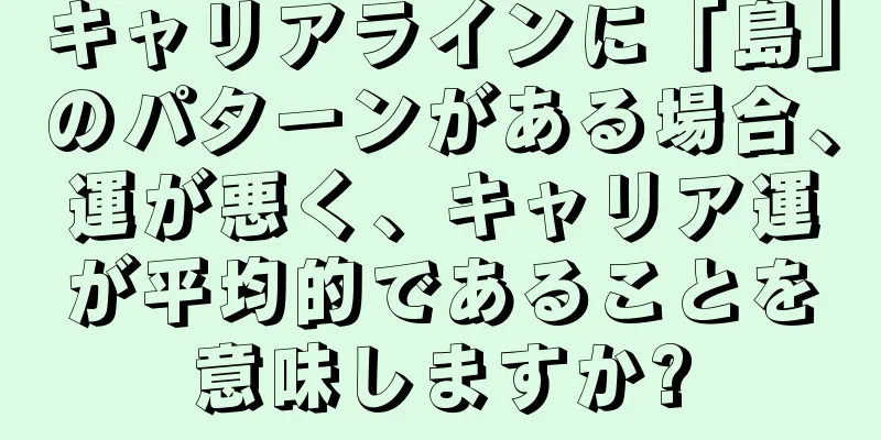 キャリアラインに「島」のパターンがある場合、運が悪く、キャリア運が平均的であることを意味しますか?