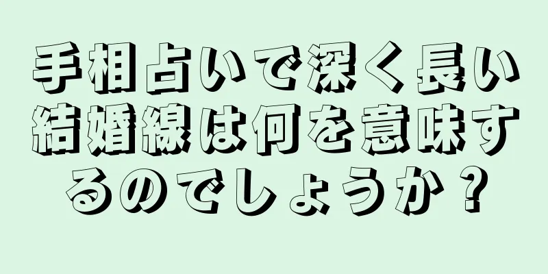 手相占いで深く長い結婚線は何を意味するのでしょうか？