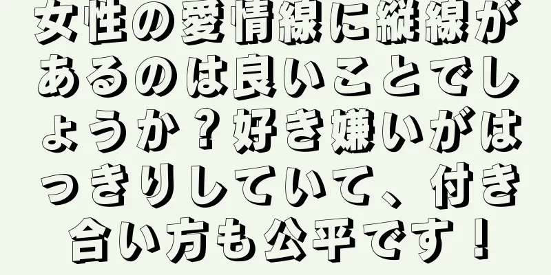 女性の愛情線に縦線があるのは良いことでしょうか？好き嫌いがはっきりしていて、付き合い方も公平です！