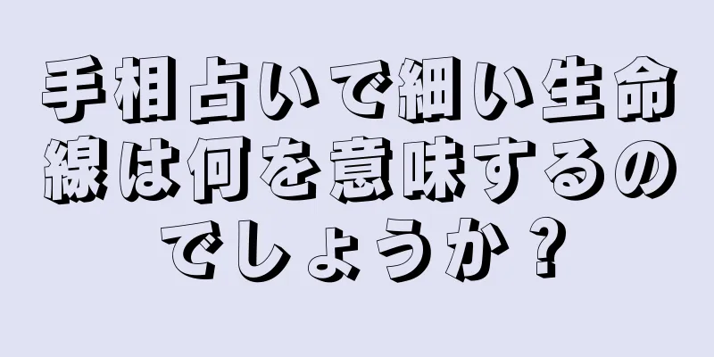 手相占いで細い生命線は何を意味するのでしょうか？