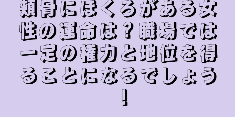 頬骨にほくろがある女性の運命は？職場では一定の権力と地位を得ることになるでしょう！