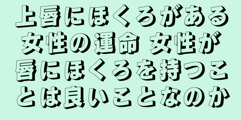 上唇にほくろがある女性の運命 女性が唇にほくろを持つことは良いことなのか