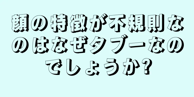 顔の特徴が不規則なのはなぜタブーなのでしょうか?