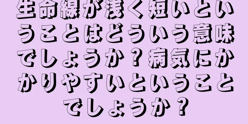 生命線が浅く短いということはどういう意味でしょうか？病気にかかりやすいということでしょうか？