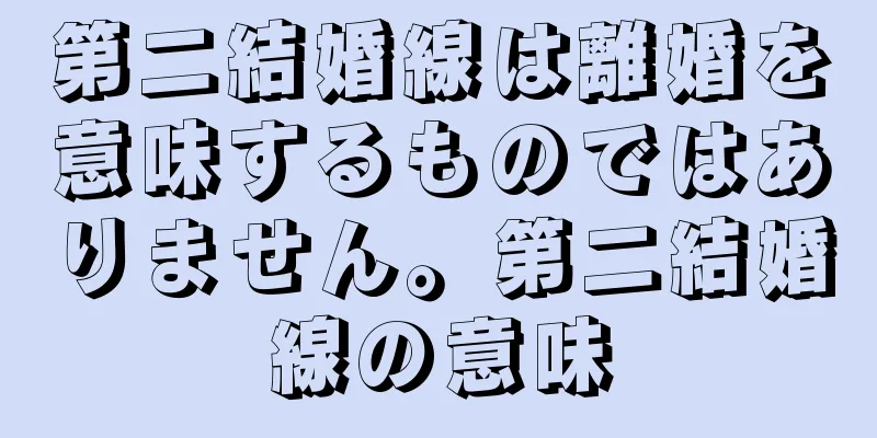 第二結婚線は離婚を意味するものではありません。第二結婚線の意味