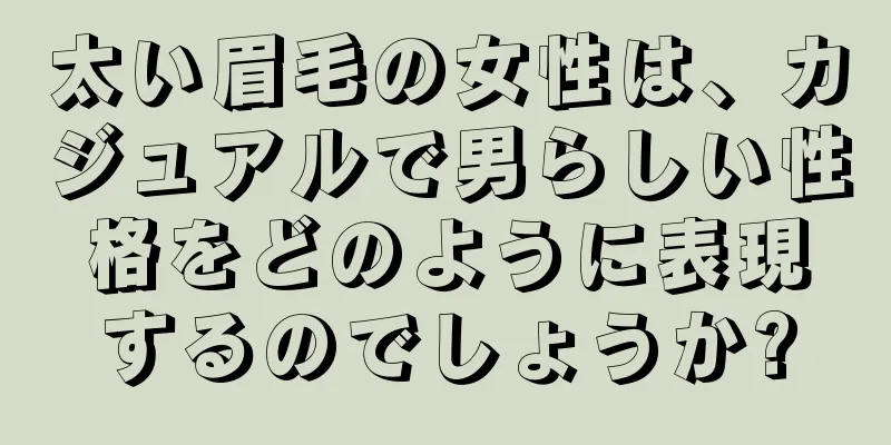 太い眉毛の女性は、カジュアルで男らしい性格をどのように表現するのでしょうか?