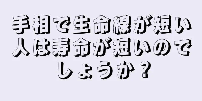 手相で生命線が短い人は寿命が短いのでしょうか？