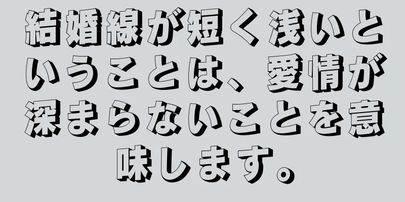 結婚線が短く浅いということは、愛情が深まらないことを意味します。