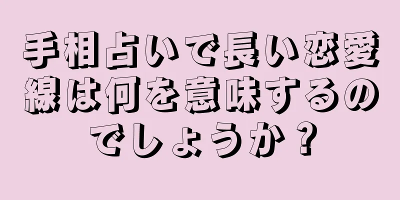 手相占いで長い恋愛線は何を意味するのでしょうか？