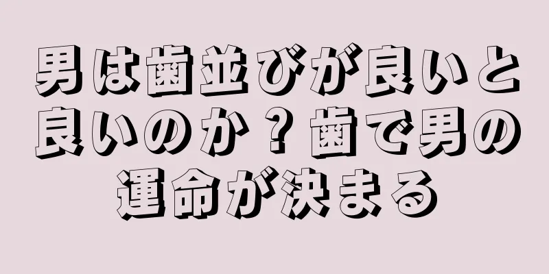 男は歯並びが良いと良いのか？歯で男の運命が決まる