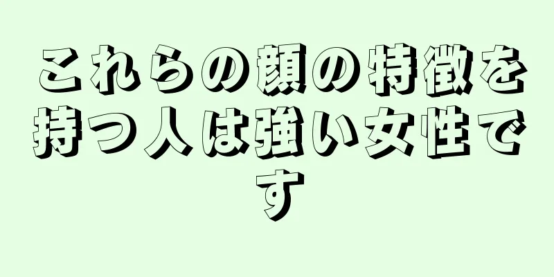 これらの顔の特徴を持つ人は強い女性です