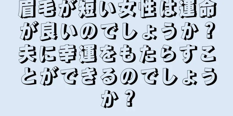 眉毛が短い女性は運命が良いのでしょうか？夫に幸運をもたらすことができるのでしょうか？