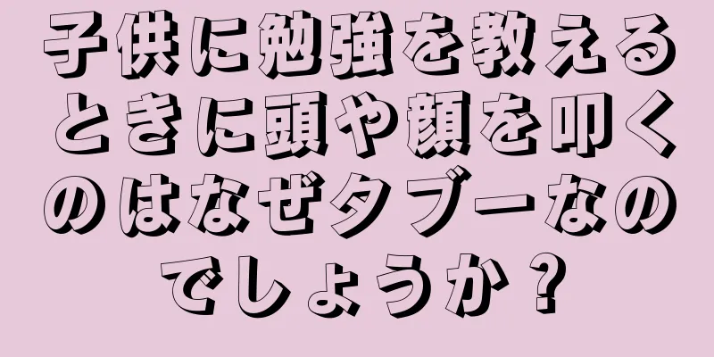 子供に勉強を教えるときに頭や顔を叩くのはなぜタブーなのでしょうか？