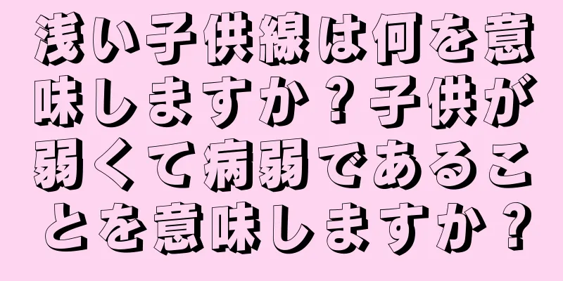 浅い子供線は何を意味しますか？子供が弱くて病弱であることを意味しますか？