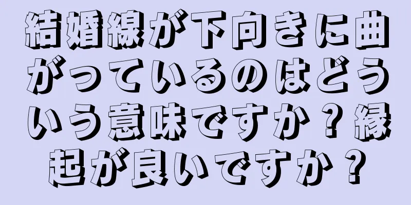 結婚線が下向きに曲がっているのはどういう意味ですか？縁起が良いですか？