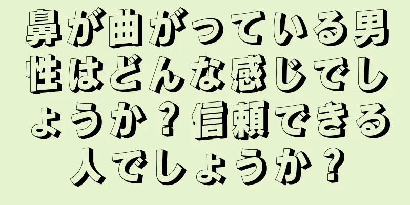 鼻が曲がっている男性はどんな感じでしょうか？信頼できる人でしょうか？