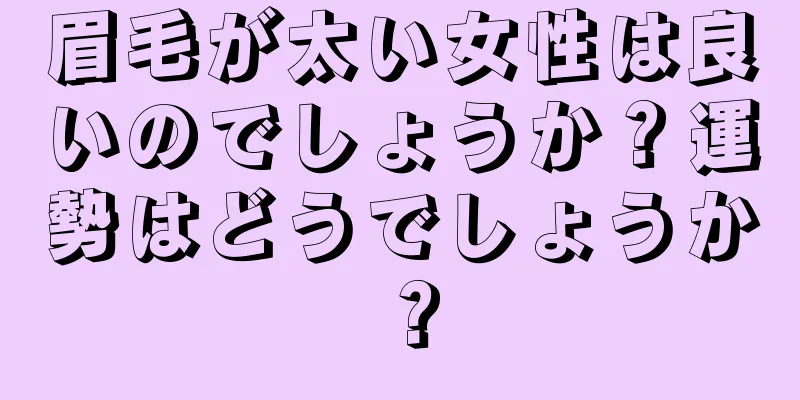 眉毛が太い女性は良いのでしょうか？運勢はどうでしょうか？