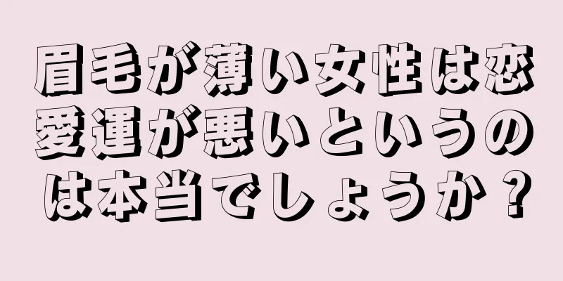 眉毛が薄い女性は恋愛運が悪いというのは本当でしょうか？