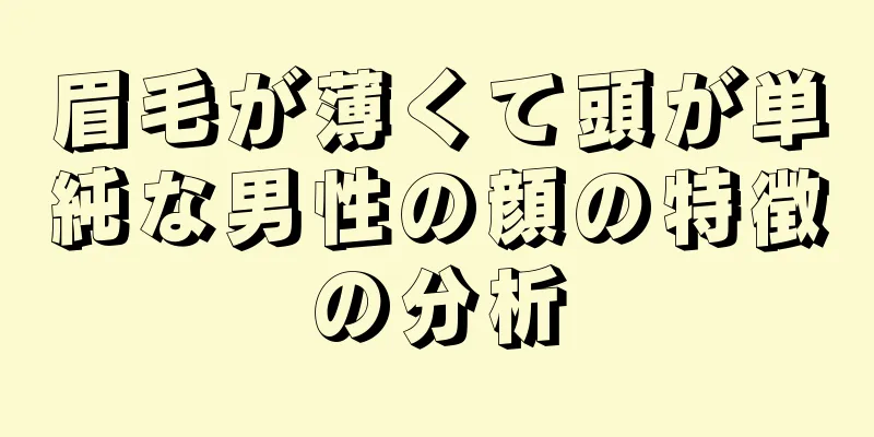 眉毛が薄くて頭が単純な男性の顔の特徴の分析