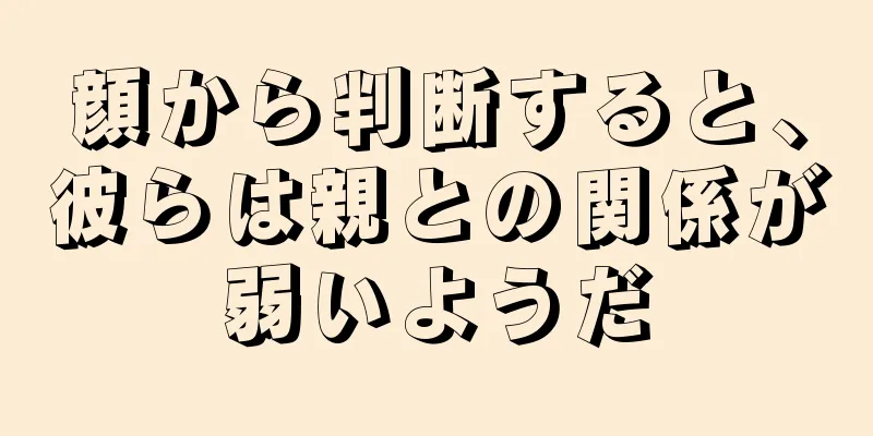 顔から判断すると、彼らは親との関係が弱いようだ