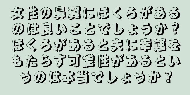 女性の鼻翼にほくろがあるのは良いことでしょうか？ほくろがあると夫に幸運をもたらす可能性があるというのは本当でしょうか？