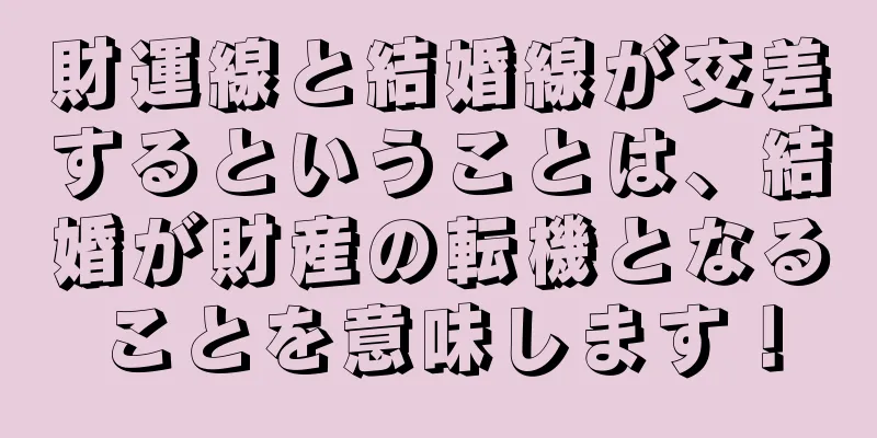 財運線と結婚線が交差するということは、結婚が財産の転機となることを意味します！